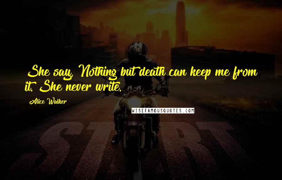 Alice Walker Quotes: She say, Nothing but death can keep me from it. She never write.