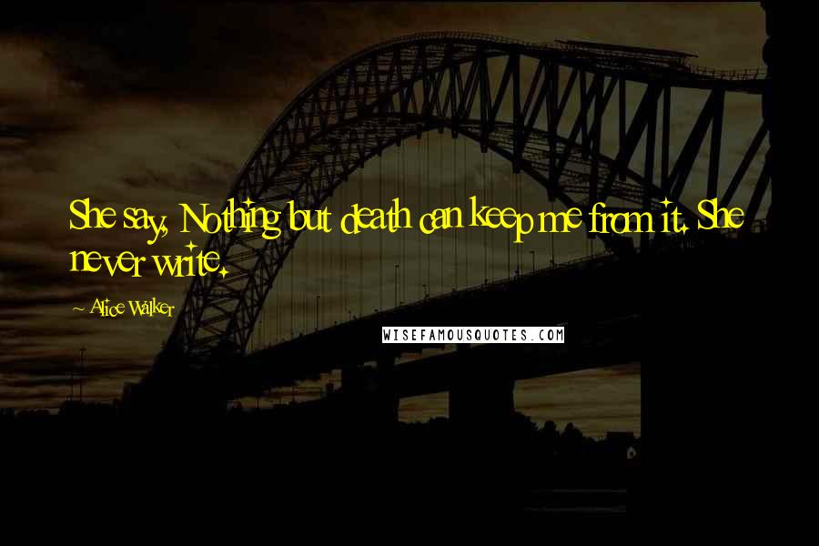 Alice Walker Quotes: She say, Nothing but death can keep me from it. She never write.