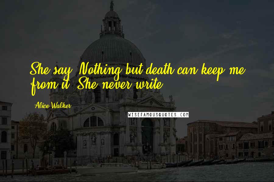 Alice Walker Quotes: She say, Nothing but death can keep me from it. She never write.