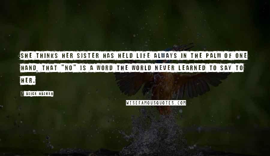 Alice Walker Quotes: She thinks her sister has held life always in the palm of one hand, that "no" is a word the world never learned to say to her.