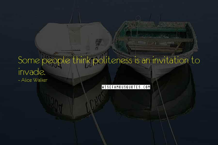 Alice Walker Quotes: Some people think politeness is an invitation to invade.