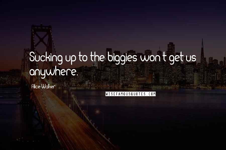 Alice Walker Quotes: Sucking up to the biggies won't get us anywhere.