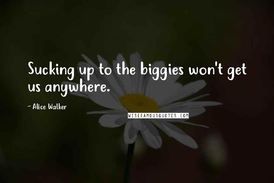 Alice Walker Quotes: Sucking up to the biggies won't get us anywhere.