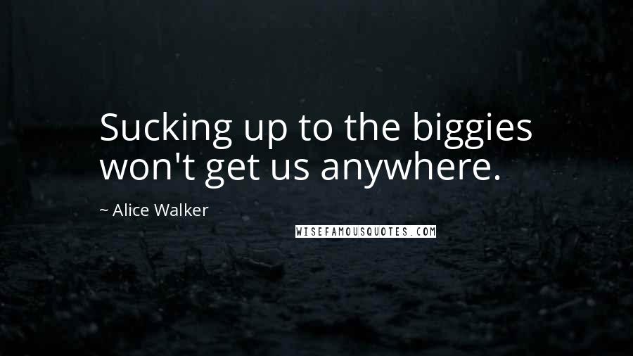 Alice Walker Quotes: Sucking up to the biggies won't get us anywhere.