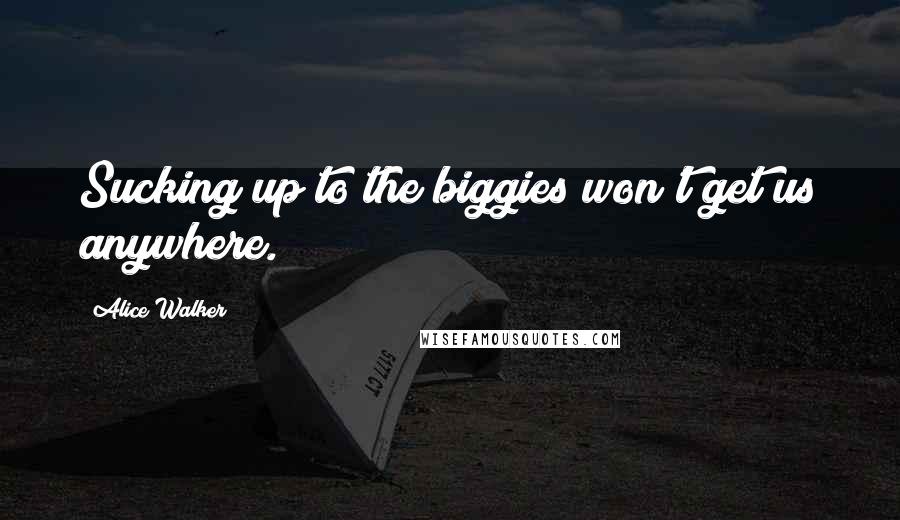 Alice Walker Quotes: Sucking up to the biggies won't get us anywhere.