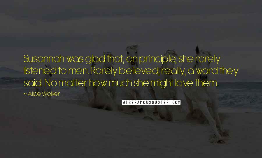 Alice Walker Quotes: Susannah was glad that, on principle, she rarely listened to men. Rarely believed, really, a word they said. No matter how much she might love them.