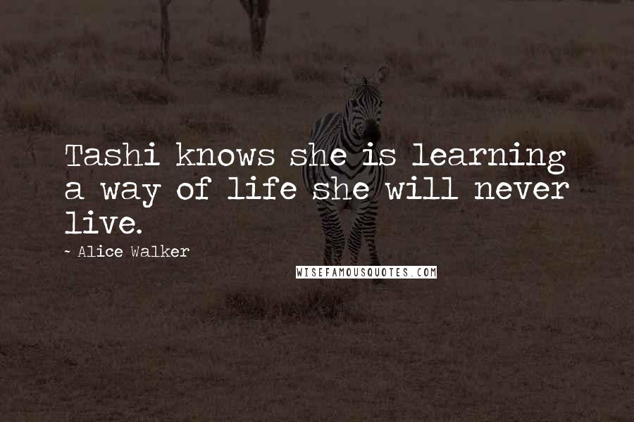 Alice Walker Quotes: Tashi knows she is learning a way of life she will never live.
