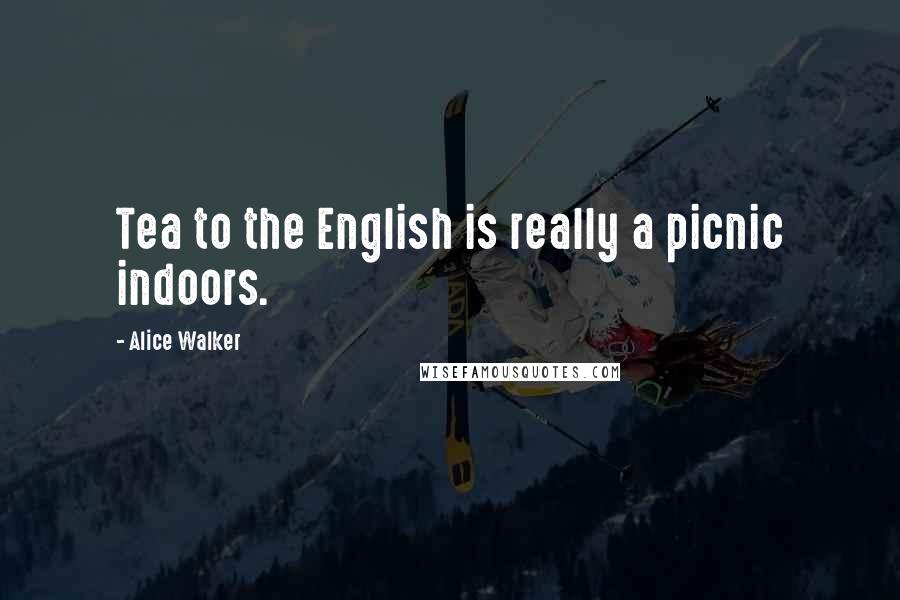 Alice Walker Quotes: Tea to the English is really a picnic indoors.