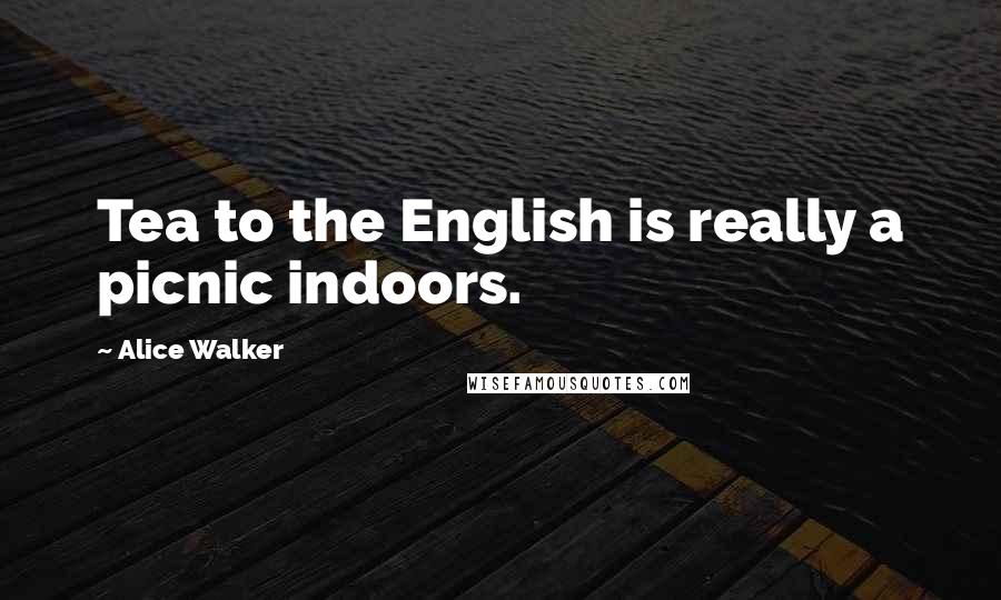 Alice Walker Quotes: Tea to the English is really a picnic indoors.