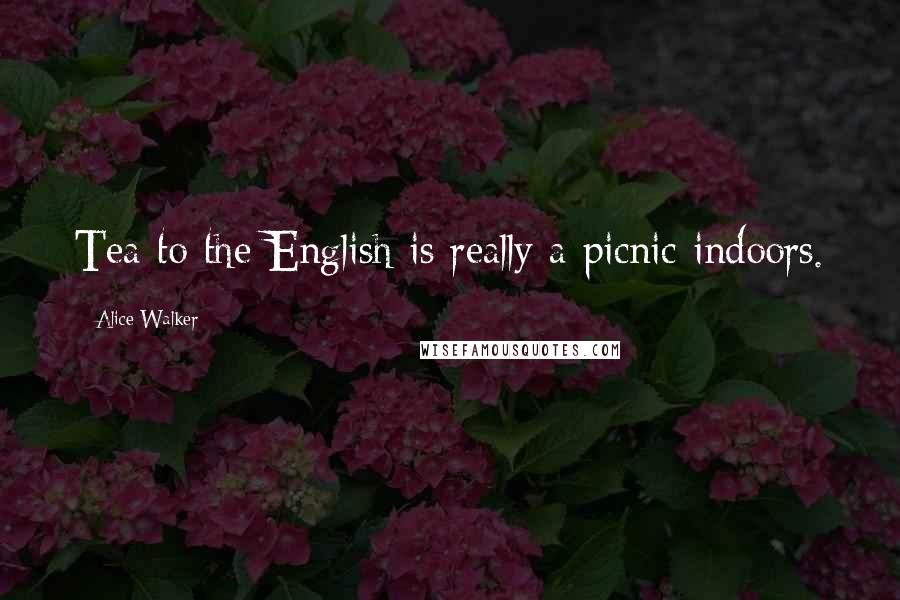 Alice Walker Quotes: Tea to the English is really a picnic indoors.