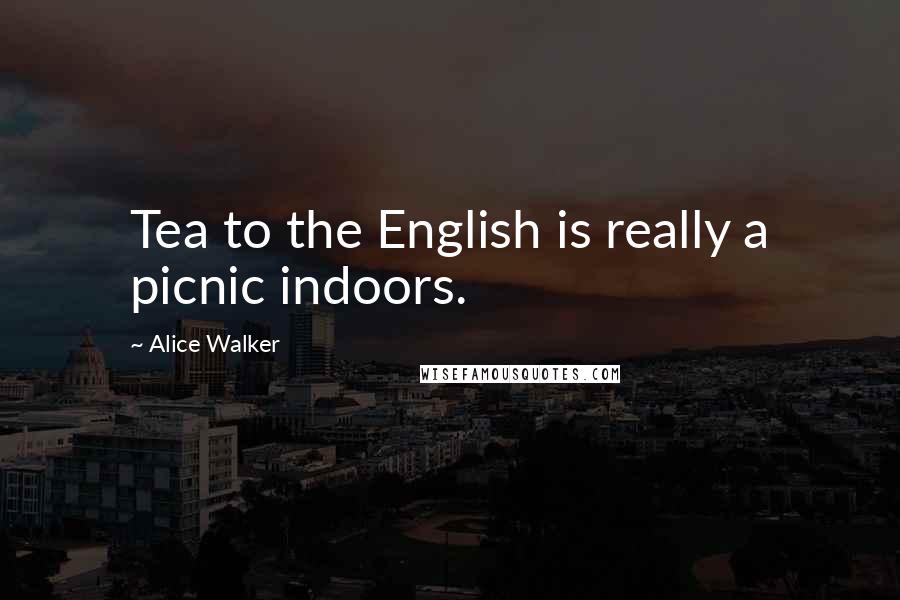 Alice Walker Quotes: Tea to the English is really a picnic indoors.