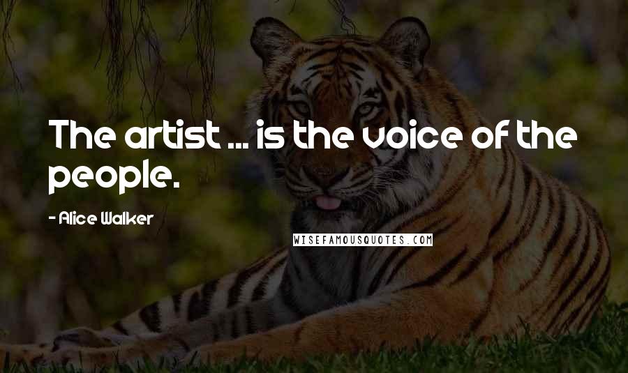 Alice Walker Quotes: The artist ... is the voice of the people.