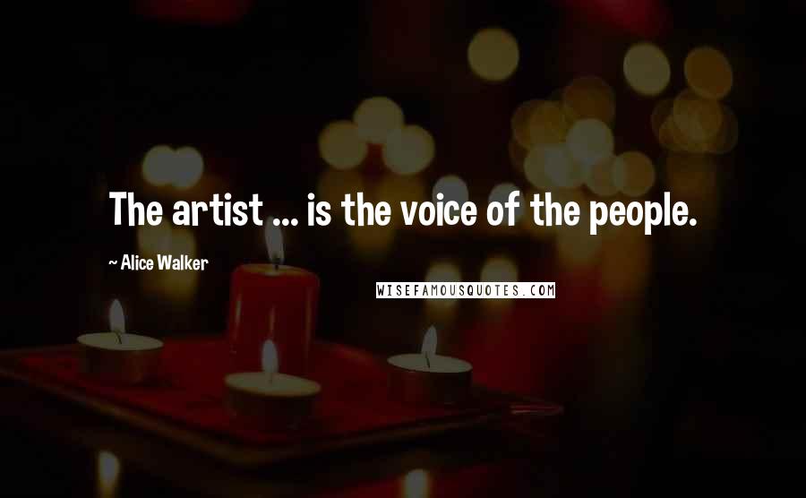 Alice Walker Quotes: The artist ... is the voice of the people.