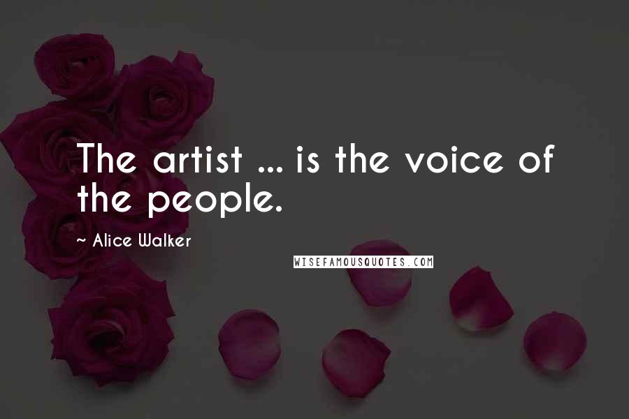 Alice Walker Quotes: The artist ... is the voice of the people.