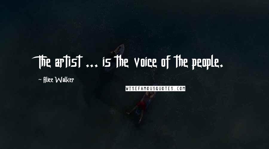 Alice Walker Quotes: The artist ... is the voice of the people.