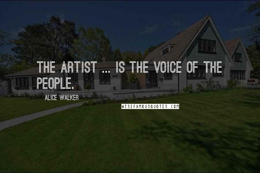 Alice Walker Quotes: The artist ... is the voice of the people.