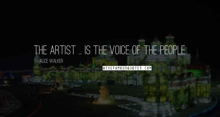 Alice Walker Quotes: The artist ... is the voice of the people.