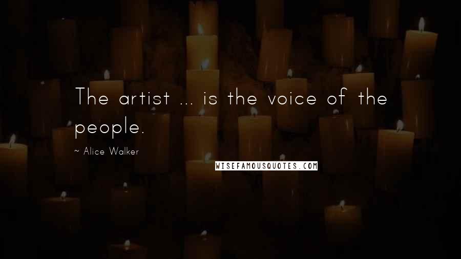 Alice Walker Quotes: The artist ... is the voice of the people.