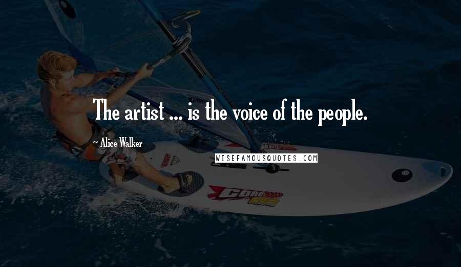 Alice Walker Quotes: The artist ... is the voice of the people.
