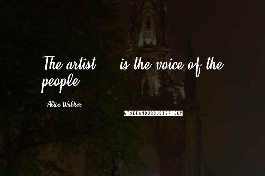 Alice Walker Quotes: The artist ... is the voice of the people.