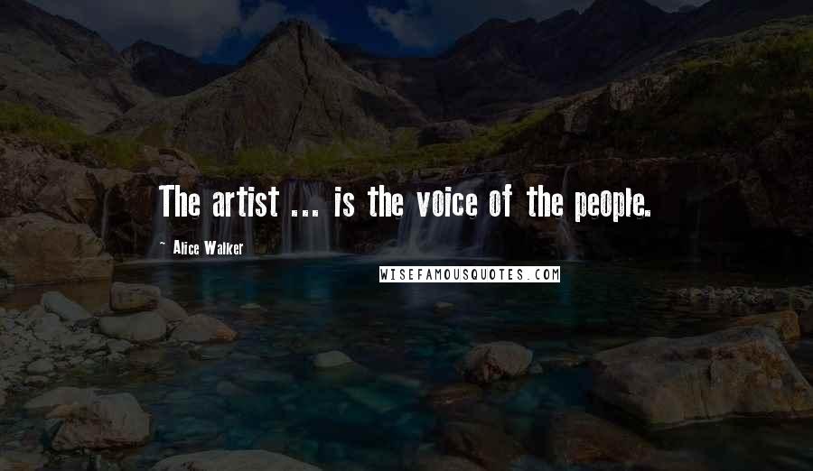 Alice Walker Quotes: The artist ... is the voice of the people.
