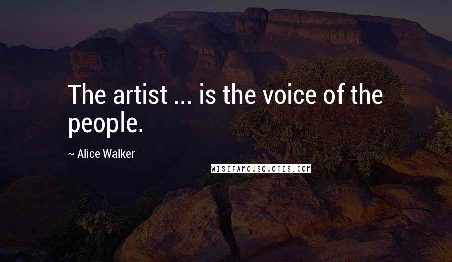 Alice Walker Quotes: The artist ... is the voice of the people.