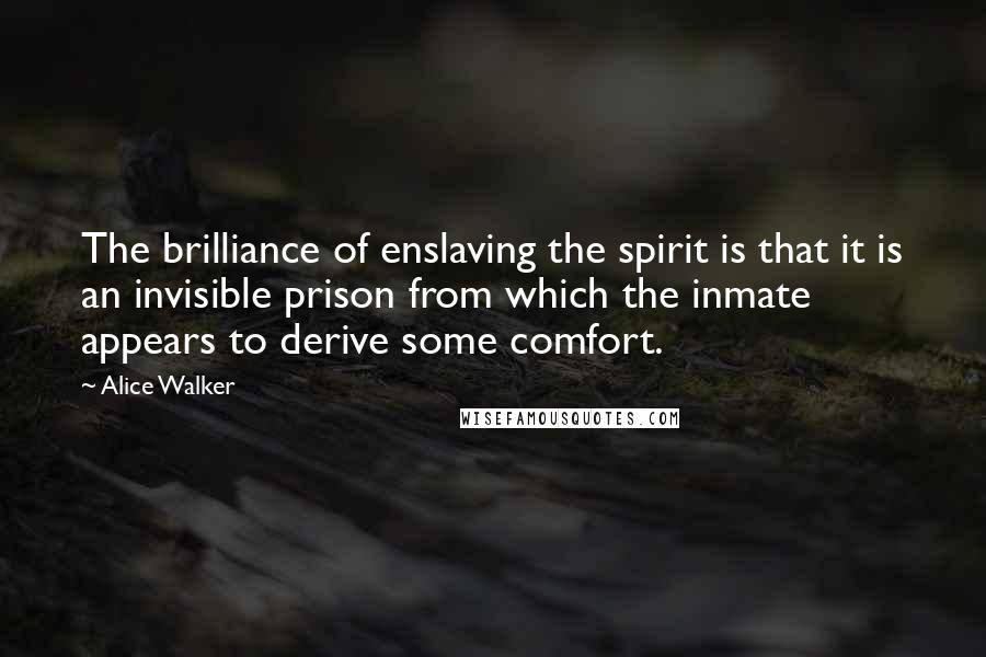 Alice Walker Quotes: The brilliance of enslaving the spirit is that it is an invisible prison from which the inmate appears to derive some comfort.