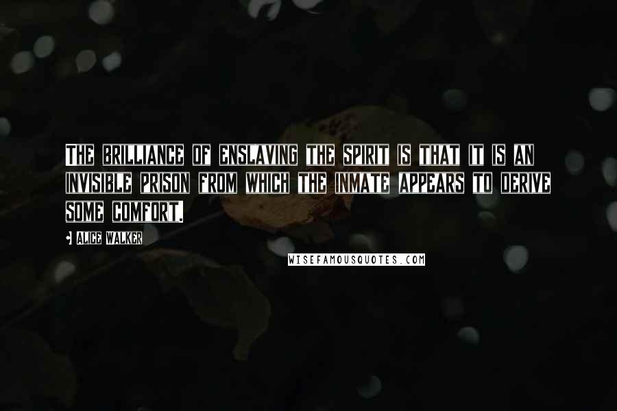 Alice Walker Quotes: The brilliance of enslaving the spirit is that it is an invisible prison from which the inmate appears to derive some comfort.