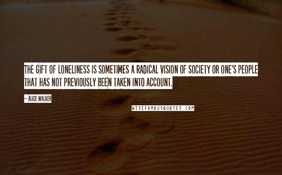 Alice Walker Quotes: The gift of loneliness is sometimes a radical vision of society or one's people that has not previously been taken into account.