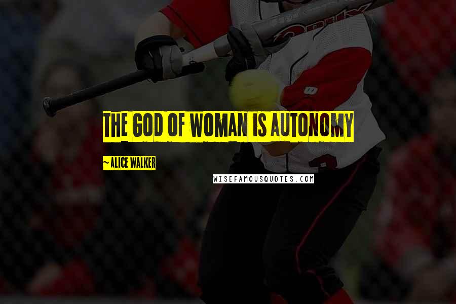 Alice Walker Quotes: the God of woman is autonomy