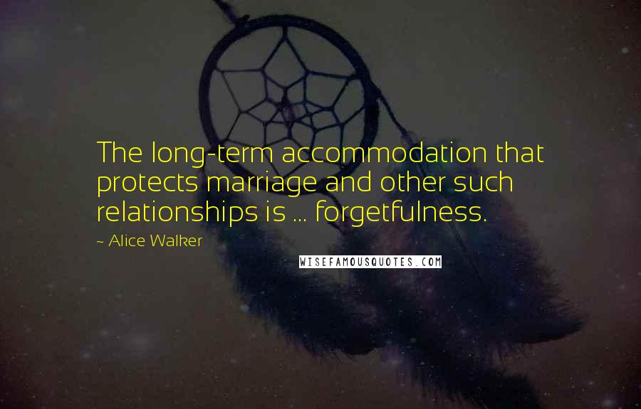 Alice Walker Quotes: The long-term accommodation that protects marriage and other such relationships is ... forgetfulness.