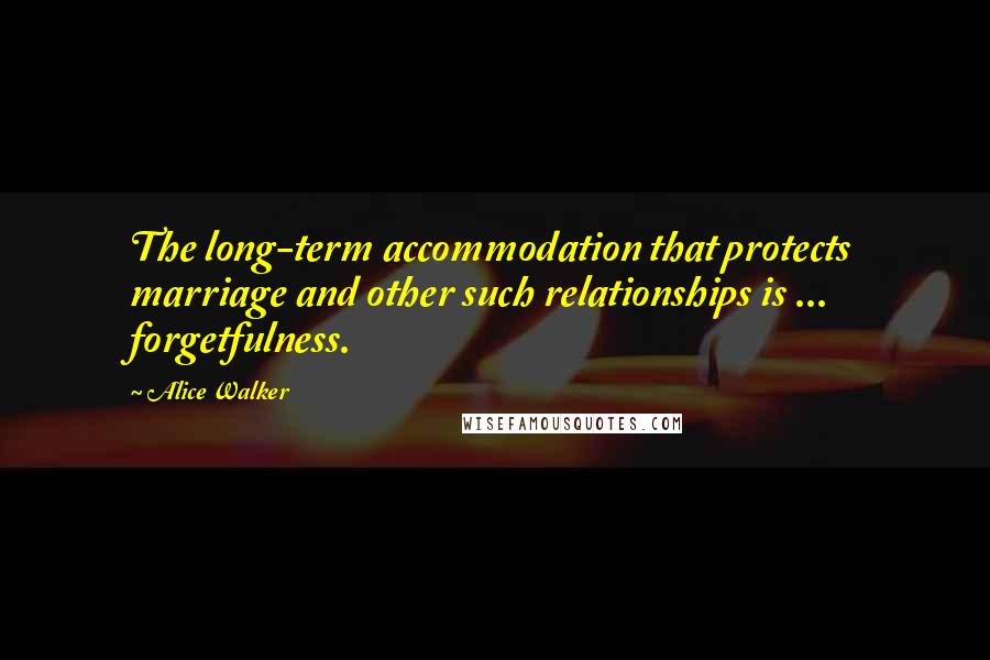 Alice Walker Quotes: The long-term accommodation that protects marriage and other such relationships is ... forgetfulness.