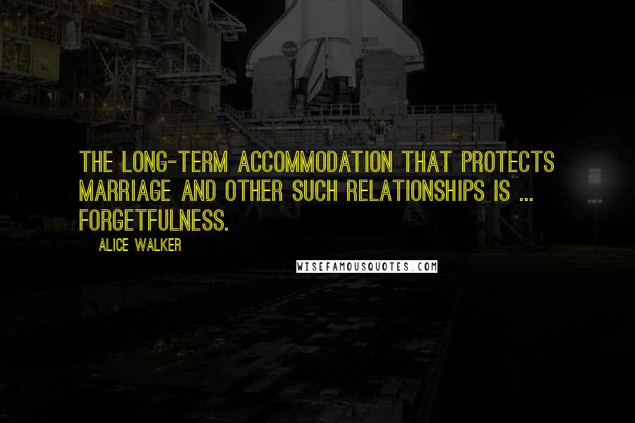 Alice Walker Quotes: The long-term accommodation that protects marriage and other such relationships is ... forgetfulness.