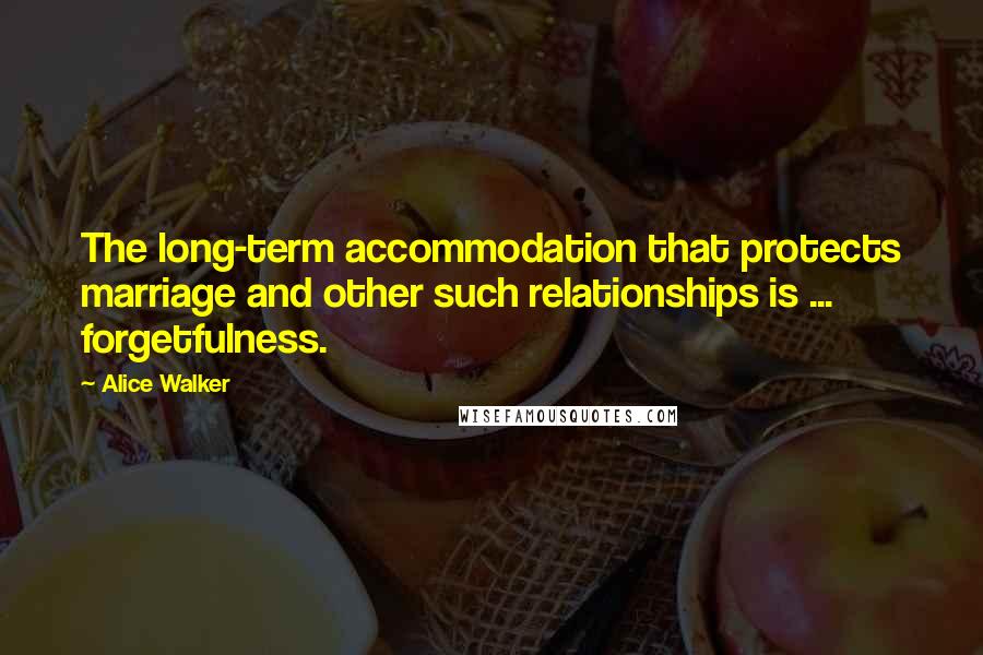 Alice Walker Quotes: The long-term accommodation that protects marriage and other such relationships is ... forgetfulness.