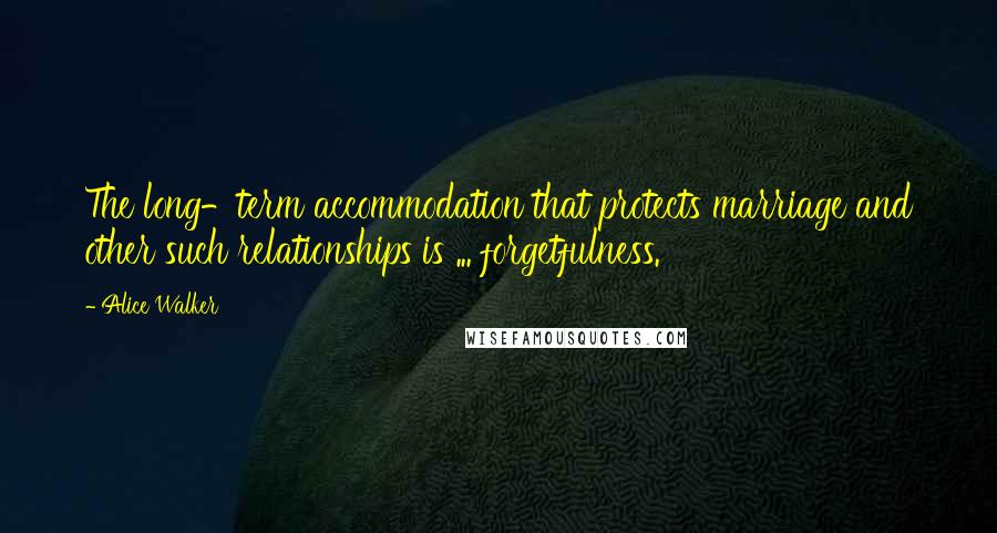 Alice Walker Quotes: The long-term accommodation that protects marriage and other such relationships is ... forgetfulness.