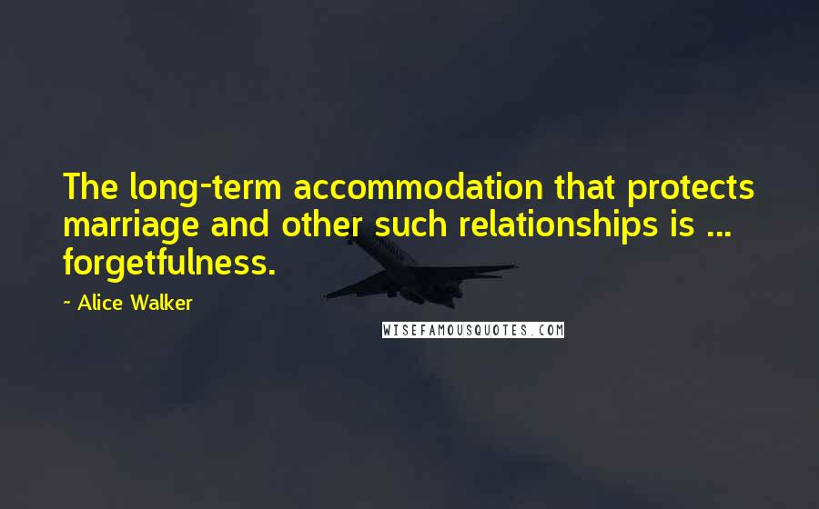 Alice Walker Quotes: The long-term accommodation that protects marriage and other such relationships is ... forgetfulness.