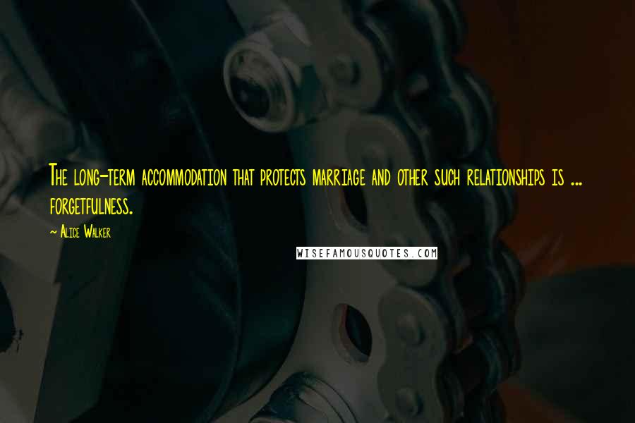 Alice Walker Quotes: The long-term accommodation that protects marriage and other such relationships is ... forgetfulness.