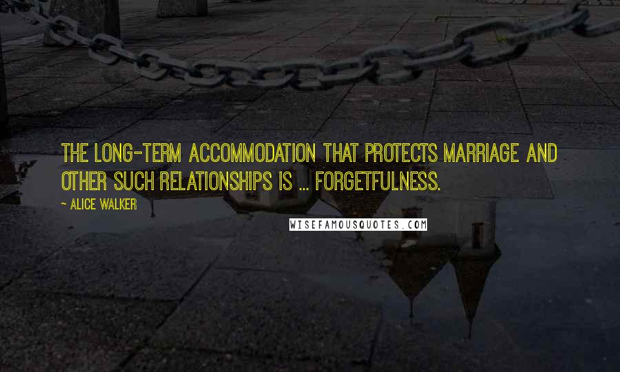 Alice Walker Quotes: The long-term accommodation that protects marriage and other such relationships is ... forgetfulness.