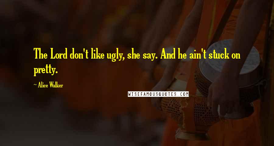 Alice Walker Quotes: The Lord don't like ugly, she say. And he ain't stuck on pretty.