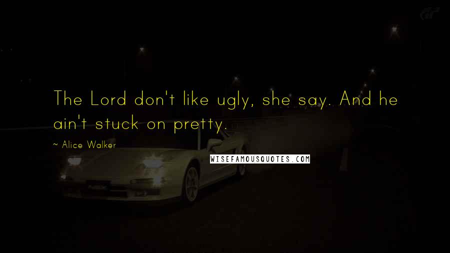 Alice Walker Quotes: The Lord don't like ugly, she say. And he ain't stuck on pretty.