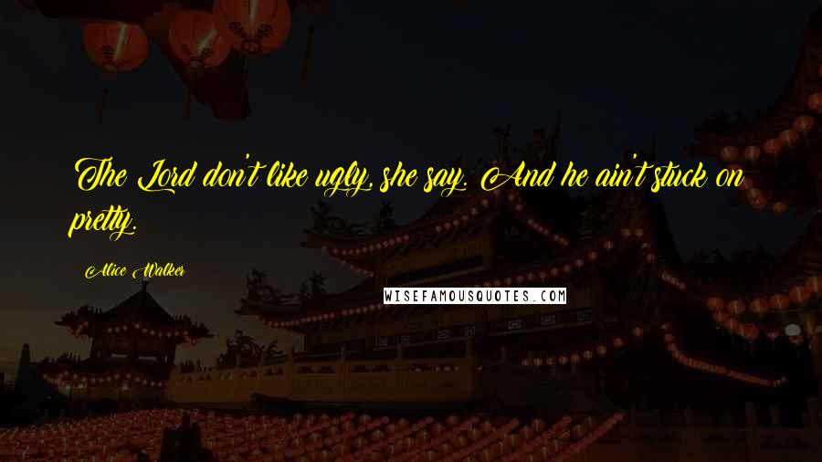 Alice Walker Quotes: The Lord don't like ugly, she say. And he ain't stuck on pretty.