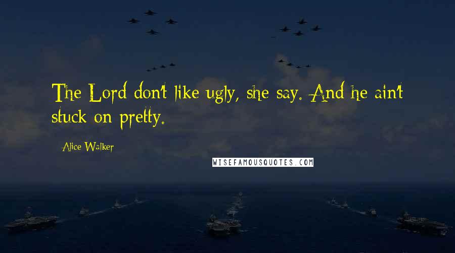 Alice Walker Quotes: The Lord don't like ugly, she say. And he ain't stuck on pretty.