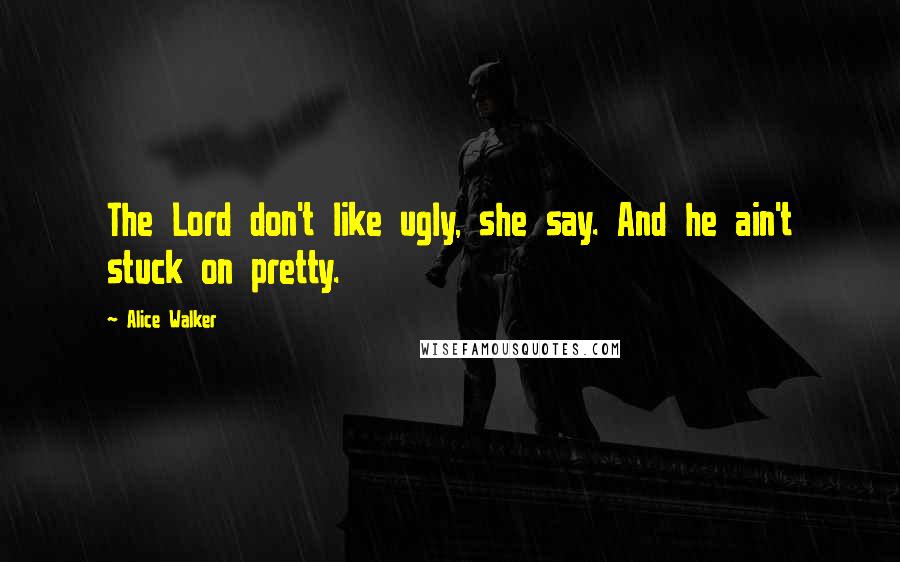 Alice Walker Quotes: The Lord don't like ugly, she say. And he ain't stuck on pretty.