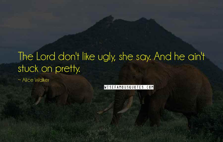 Alice Walker Quotes: The Lord don't like ugly, she say. And he ain't stuck on pretty.