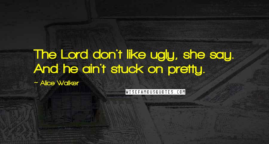 Alice Walker Quotes: The Lord don't like ugly, she say. And he ain't stuck on pretty.