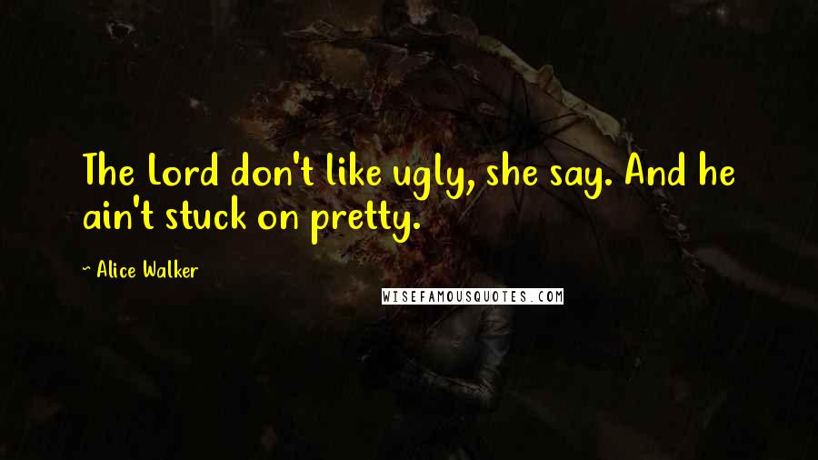 Alice Walker Quotes: The Lord don't like ugly, she say. And he ain't stuck on pretty.