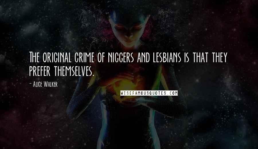 Alice Walker Quotes: The original crime of niggers and lesbians is that they prefer themselves.