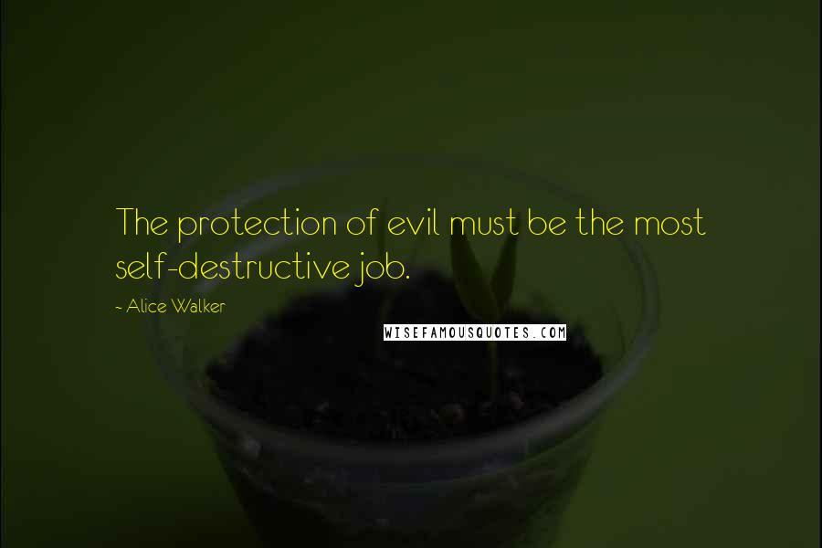 Alice Walker Quotes: The protection of evil must be the most self-destructive job.