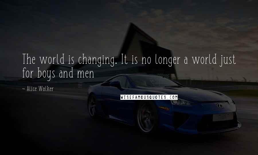 Alice Walker Quotes: The world is changing. It is no longer a world just for boys and men