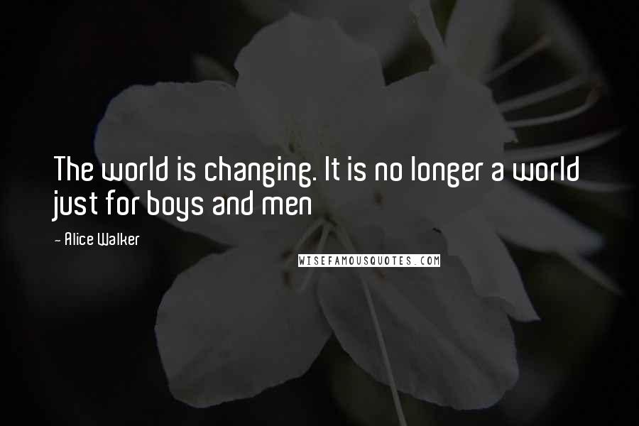 Alice Walker Quotes: The world is changing. It is no longer a world just for boys and men